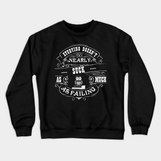 Studying doesn't nearly suck as much as failing Crewneck Sweatshirt